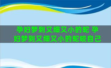 孕妇梦到又细又小的蛇 孕妇梦到又细又小的蛇咬自己